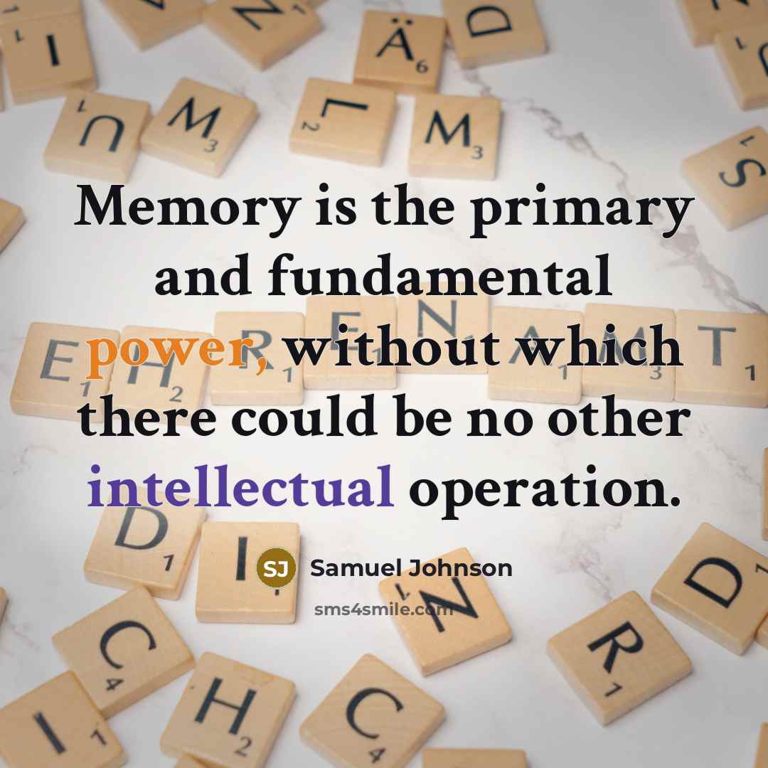 “Memory is the primary and fundamental power, without which there could be no other intellectual operation.” quote by Samuel Johnson