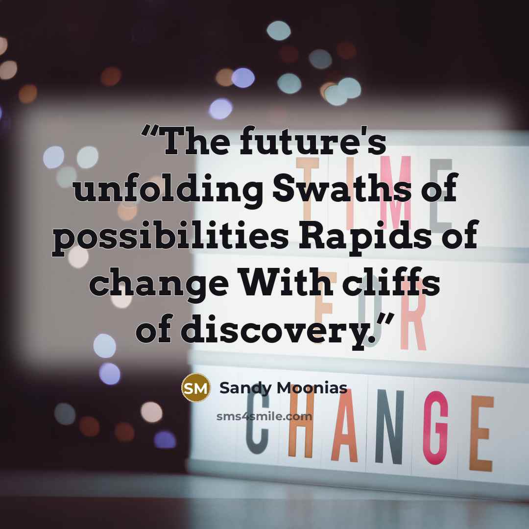 “The future's unfolding Swaths of possibilities Rapids of change With cliffs of discovery.” quote by Sandy Moonias