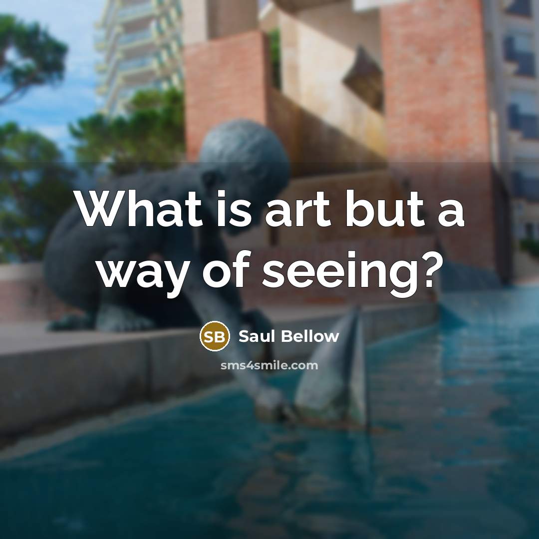 “What is art but a way of seeing?…” quote by Saul Bellow