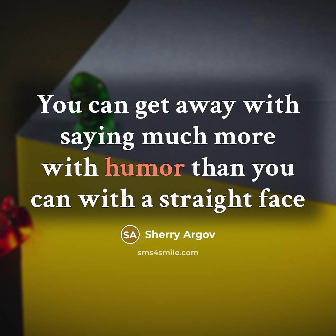 “You can get away with saying much more with humor…” quote by Sherry Argov