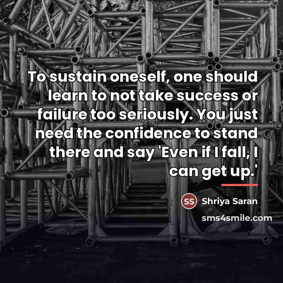 “To sustain oneself, one should learn to not take success…” quote by Shriya Saran