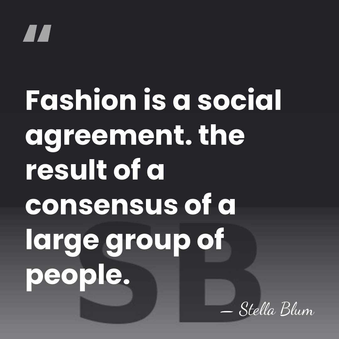 Fashion is a social agreement. the result of a consensus of a&hellip; - Stella Blum