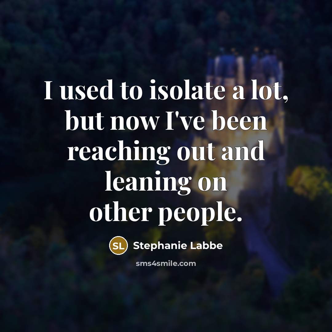 “I used to isolate a lot, but now I've been…” quote by Stephanie Labbe