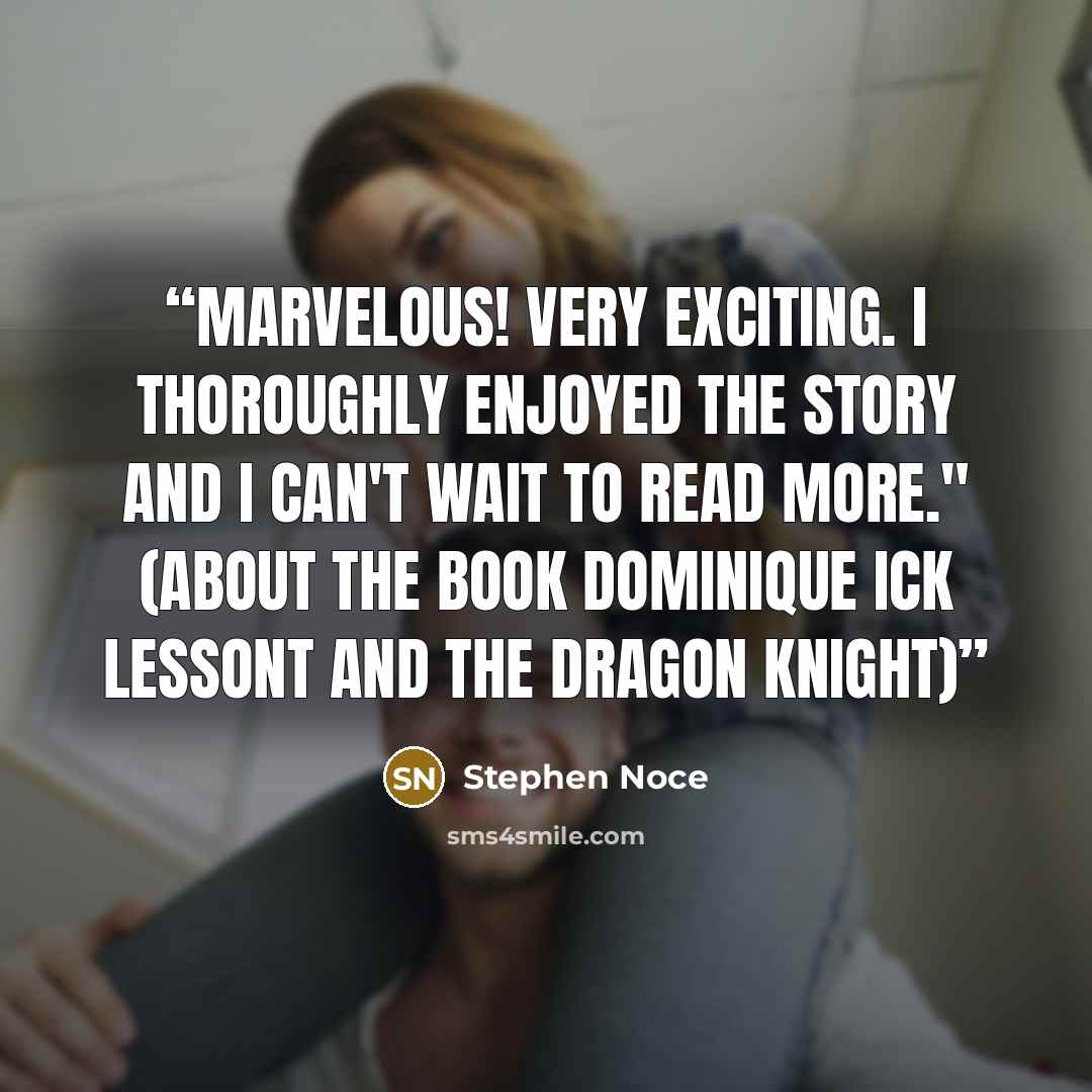 “Marvelous! Very exciting. I thoroughly enjoyed the story and I can't wait to read more." (About the book Dominique Ick Lessont and the Dragon Knight)” quote by Stephen Noce