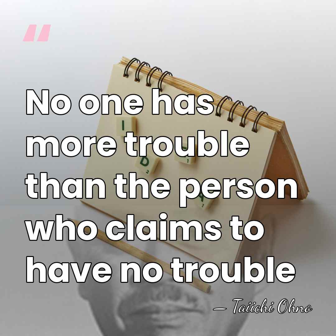 No one has more trouble than the person who claims to have&hellip; - Taiichi Ohno