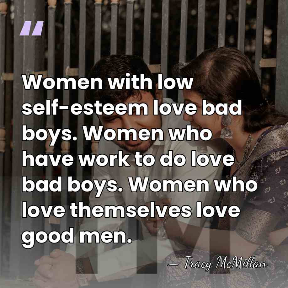 Women with low self-esteem love bad boys. Women who have work to&hellip; - Tracy McMillan