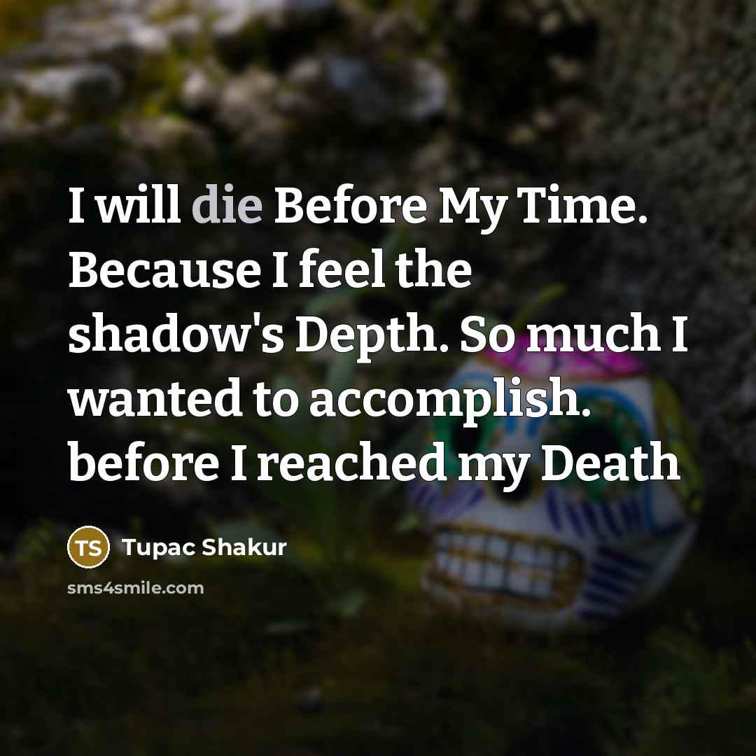 “I will die Before My Time. Because I feel the…” quote by Tupac Shakur