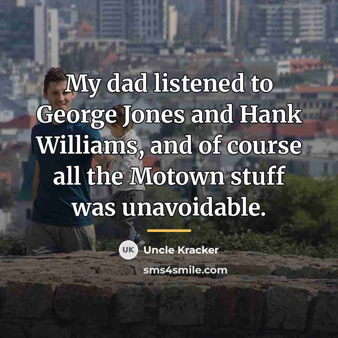 “My dad listened to George Jones and Hank Williams, and…” quote by Uncle Kracker