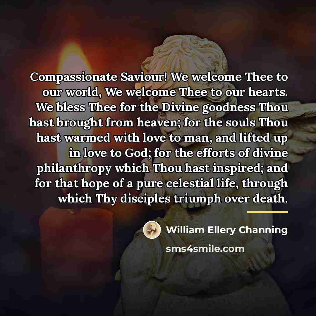 “Compassionate Saviour! We welcome Thee to our world, We welcome…” quote by William Ellery Channing