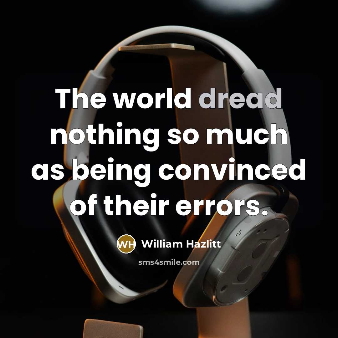 “The world dread nothing so much as being convinced of…” quote by William Hazlitt
