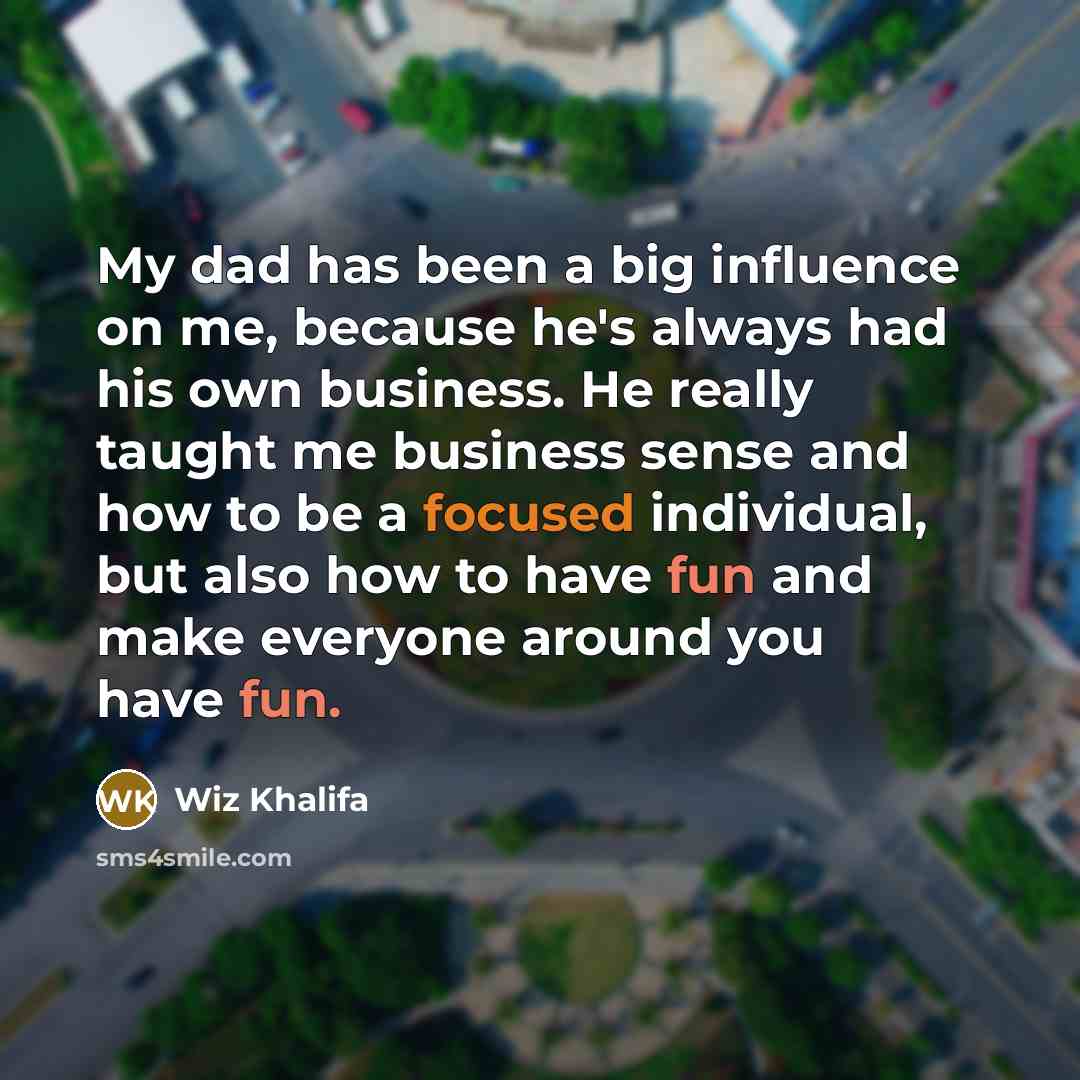 “My dad has been a big influence on me, because…” quote by Wiz Khalifa