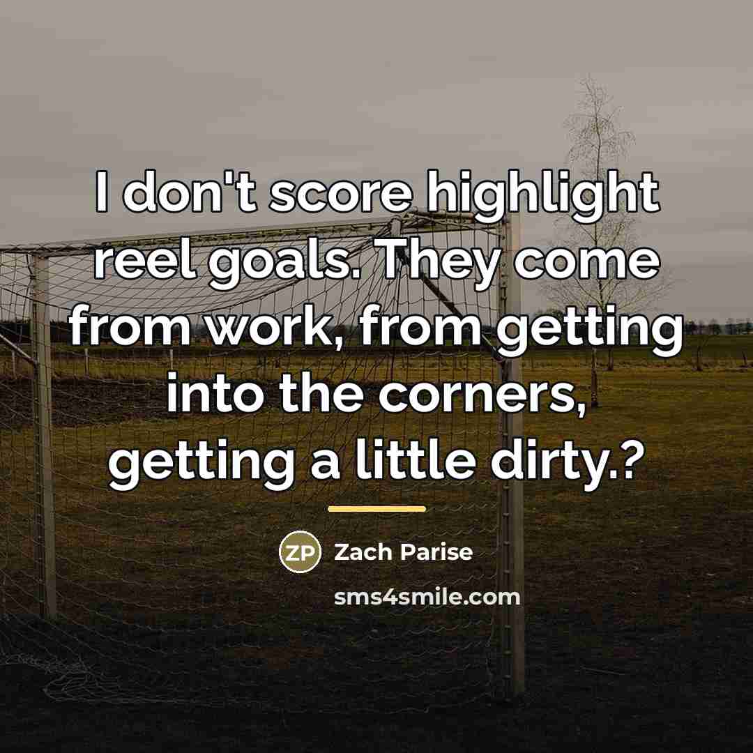 “I don't score highlight reel goals. They come from work,…” quote by Zach Parise