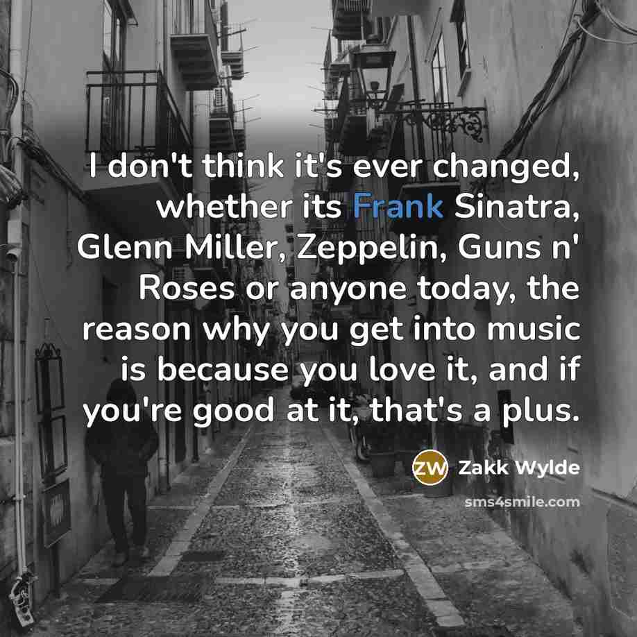 “I don't think it's ever changed, whether its Frank Sinatra,…” quote by Zakk Wylde