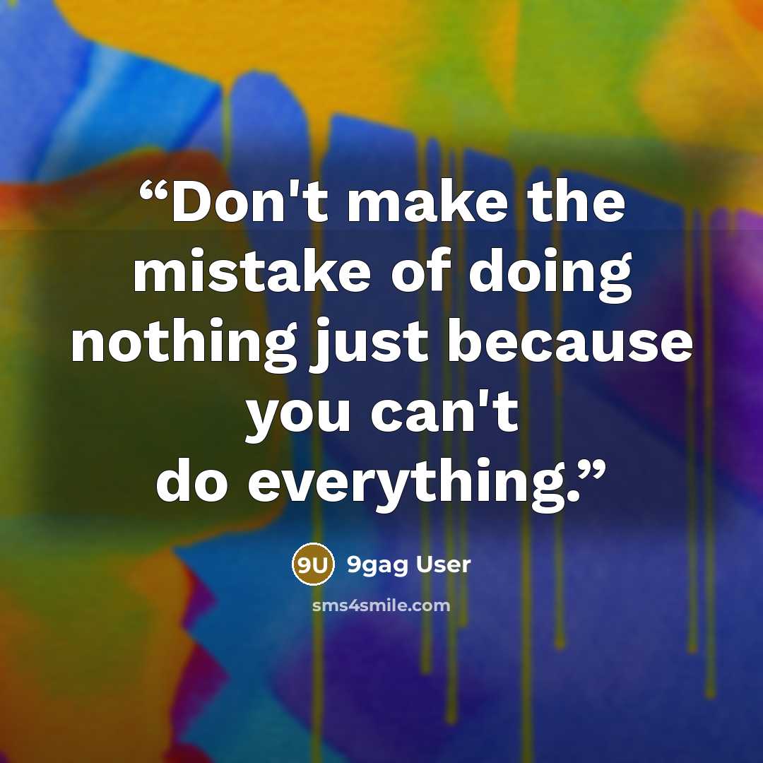 “Don't make the mistake of doing nothing just because you can't do everything.” quote by 9gag User