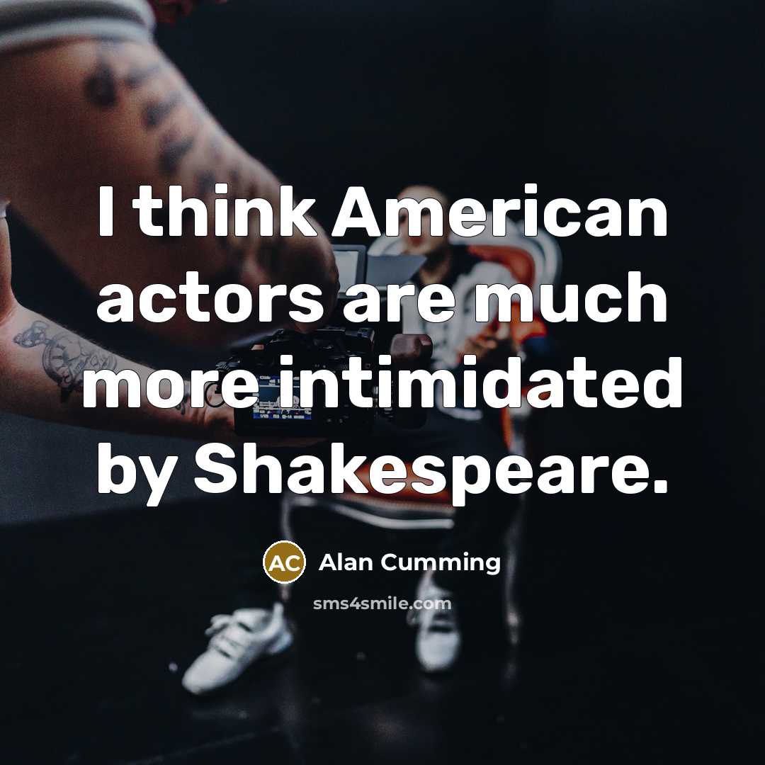 “I think American actors are much more intimidated by Shakespeare.…” quote by Alan Cumming
