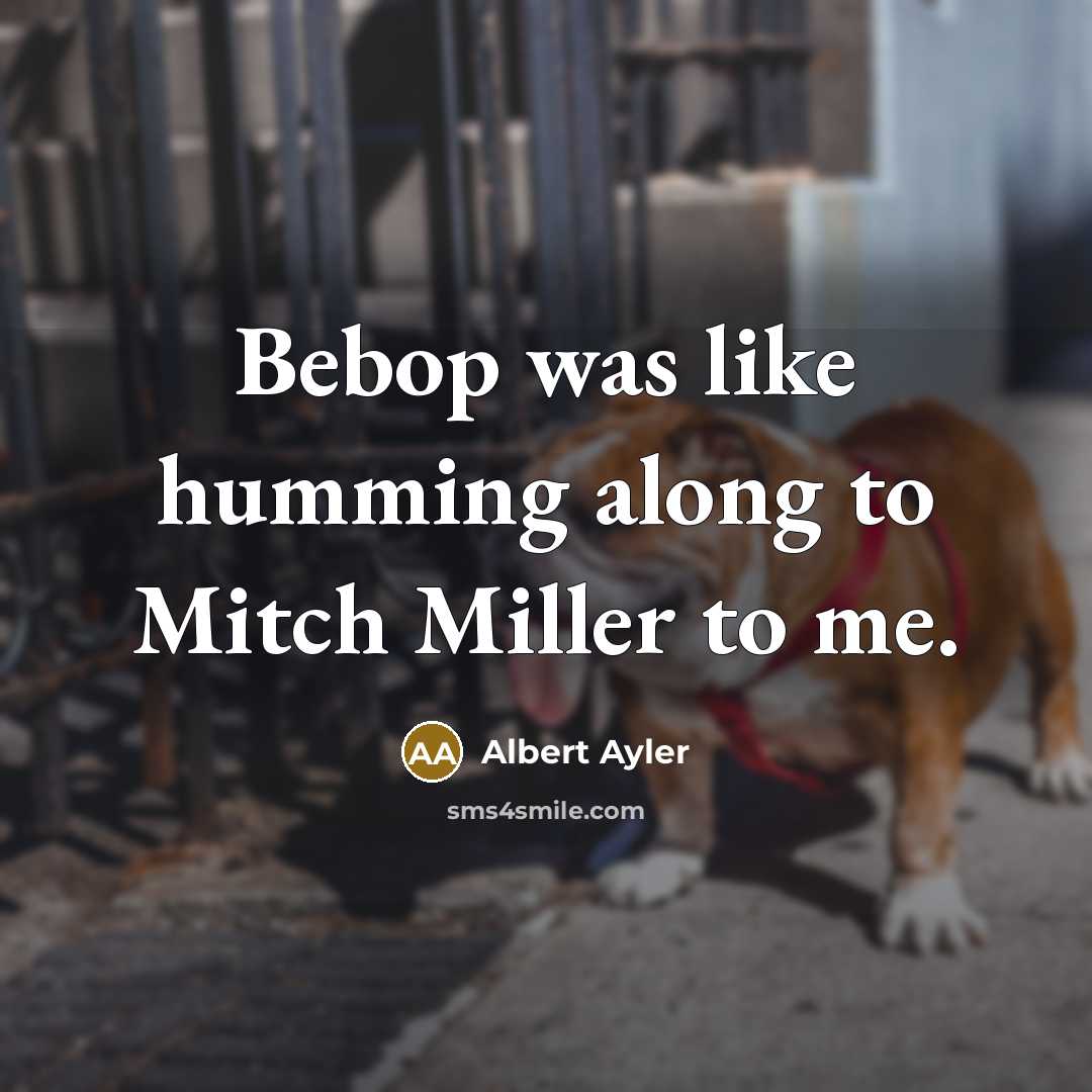 “Bebop was like humming along to Mitch Miller to me.…” quote by Albert Ayler