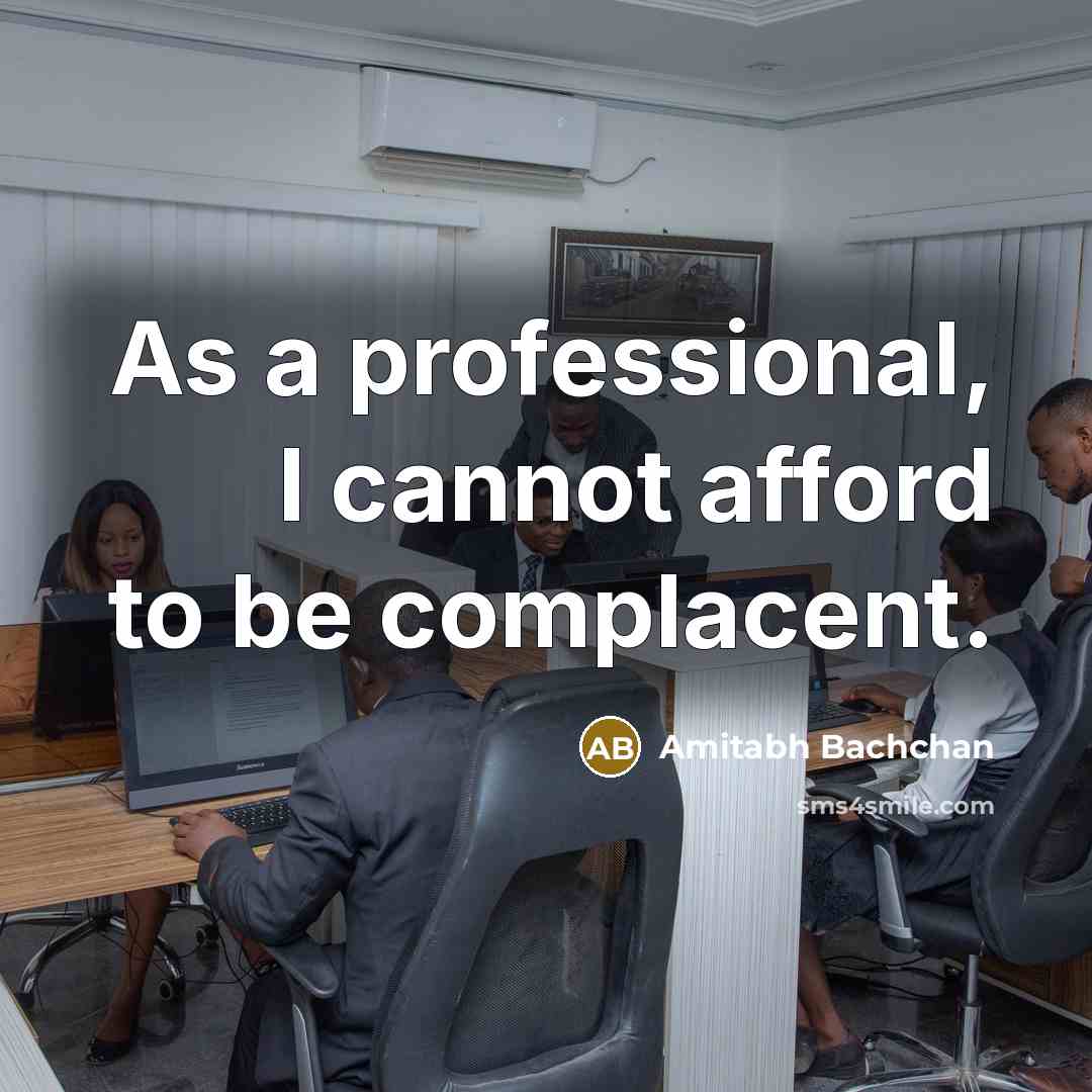 “As a professional, I cannot afford to be complacent.…” quote by Amitabh Bachchan