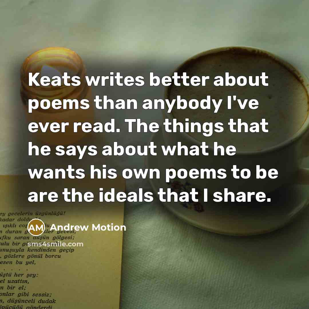 “Keats writes better about poems than anybody I've ever read.…” quote by Andrew Motion