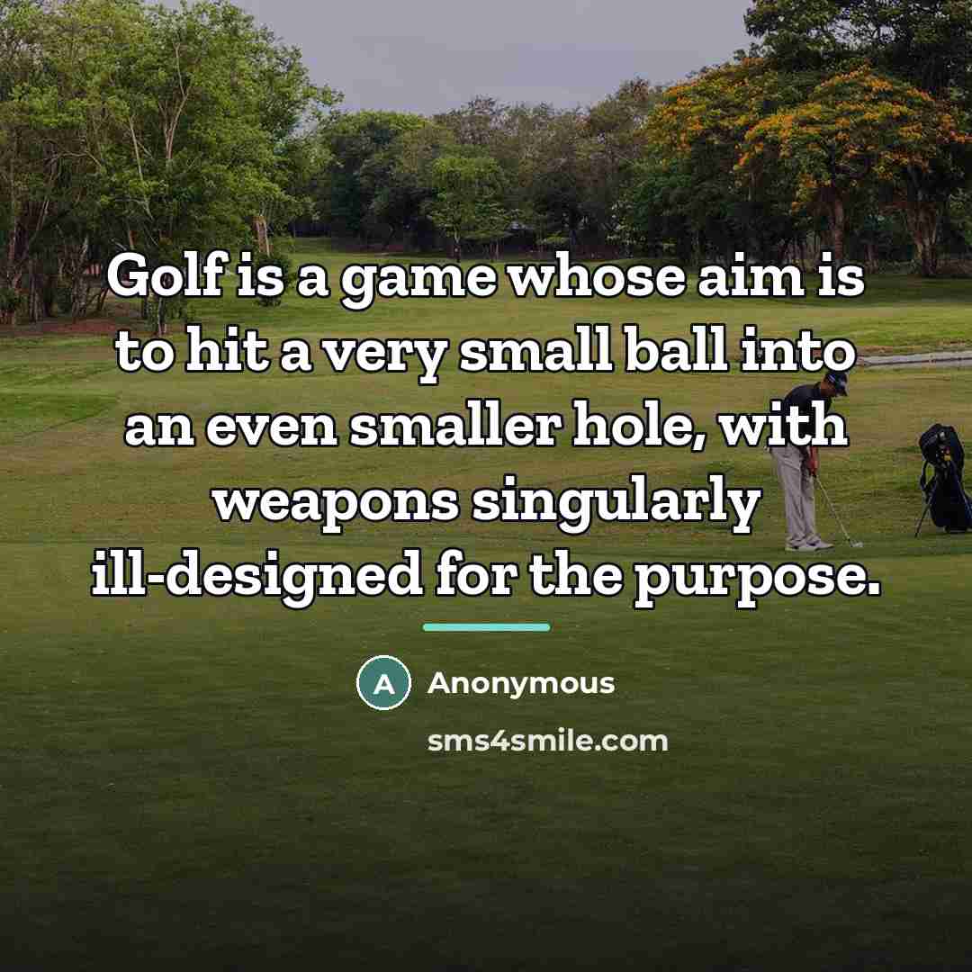 “Golf is a game whose aim is to hit a…” quote by Anonymous