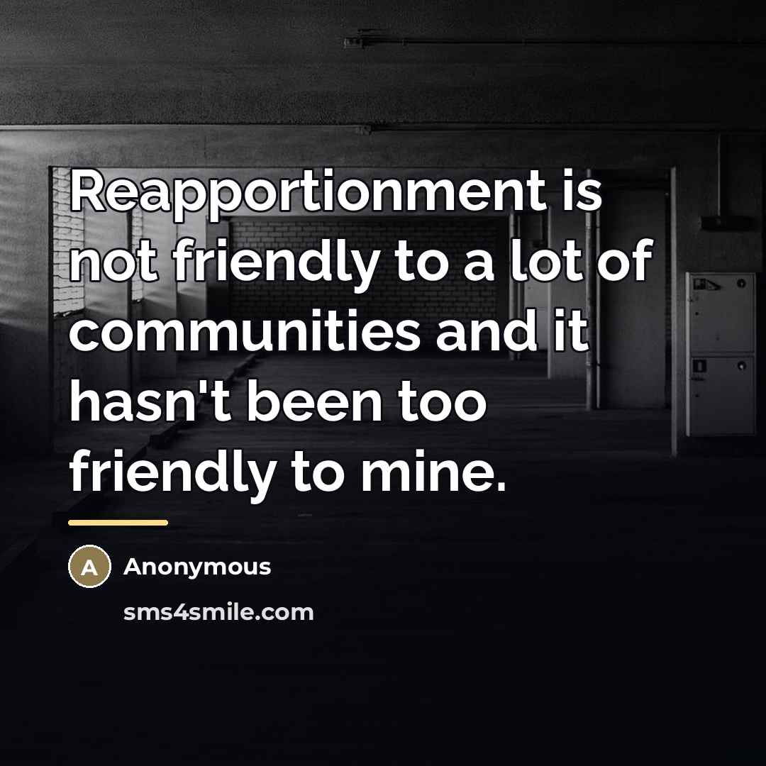 “Reapportionment is not friendly to a lot of communities and…” quote by Anonymous