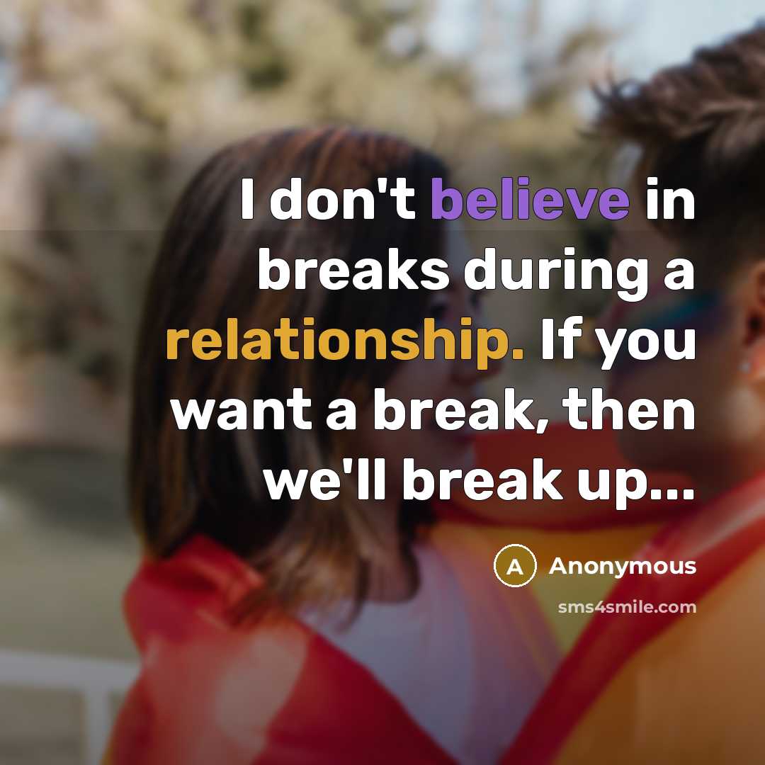 “I don't believe in breaks during a relationship. If you want a break, then we'll break up...” quote by Anonymous