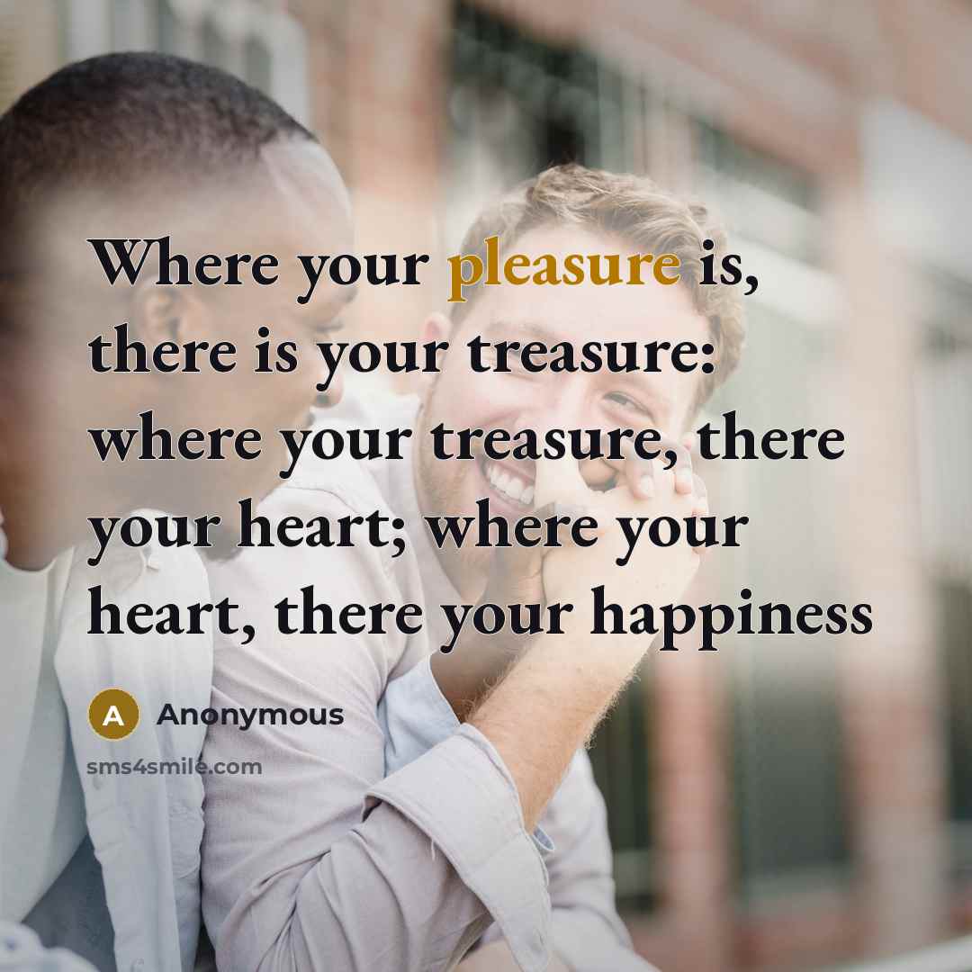“Where your pleasure is, there is your treasure: where your…” quote by Anonymous