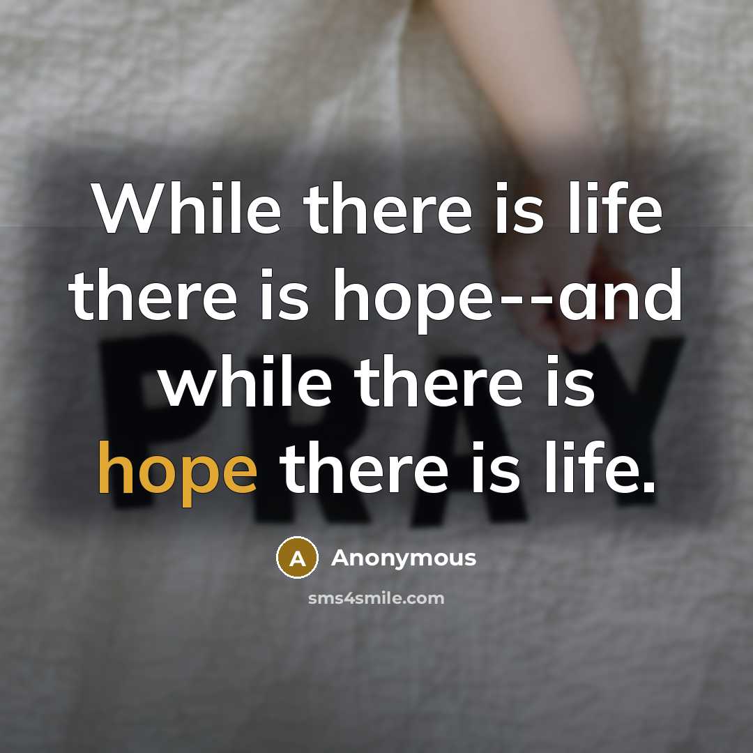 “While there is life there is hope--and while there is hope there is life.” quote by Anonymous