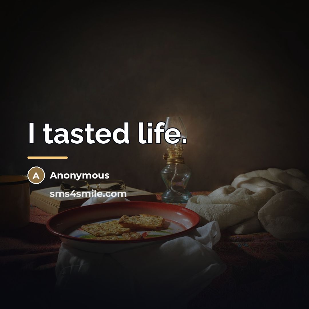 “I tasted life.…” quote by Anonymous