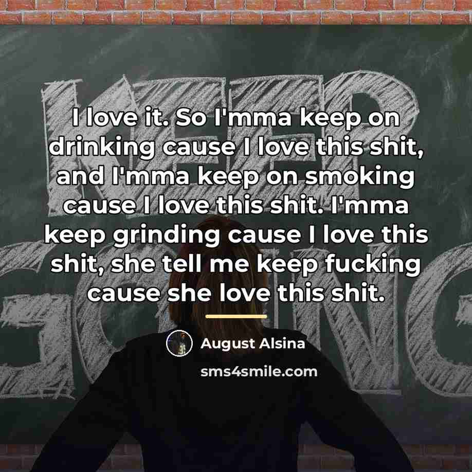 “I love it. So I'mma keep on drinking cause I…” quote by August Alsina