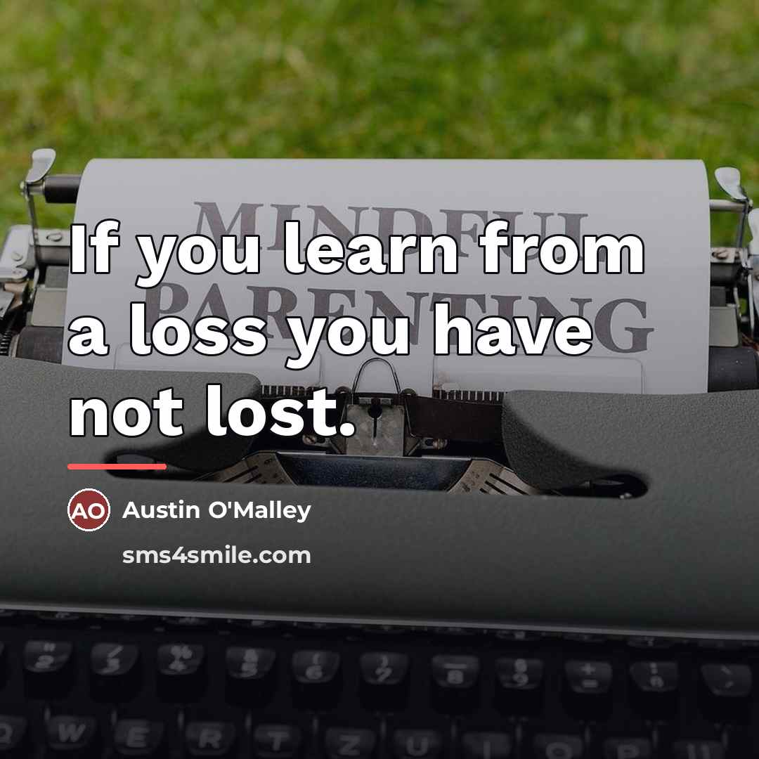 “If you learn from a loss you have not lost.…” quote by Austin O'Malley