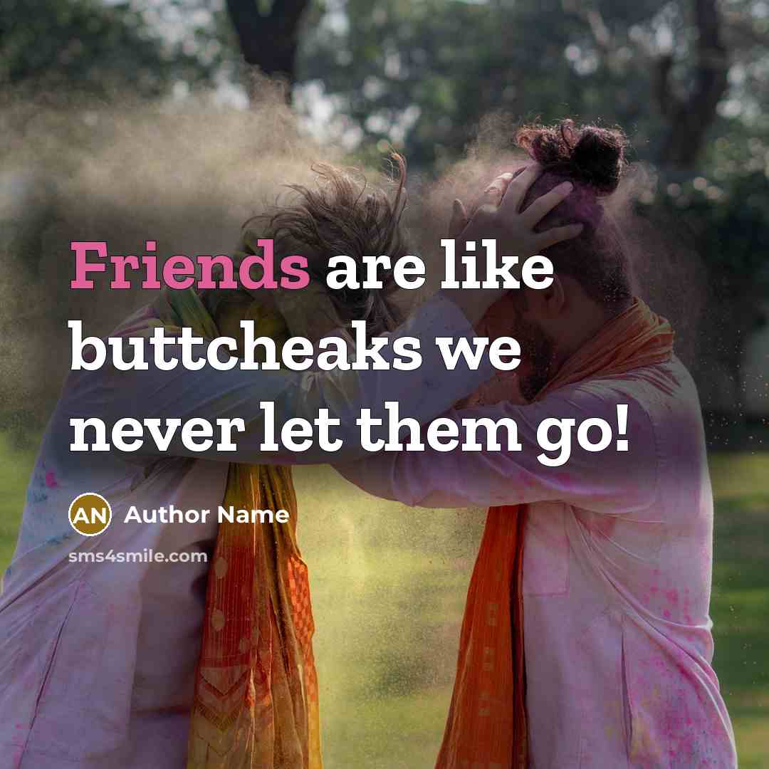 “Friends are like buttcheaks we never let them go!” quote by Author Name