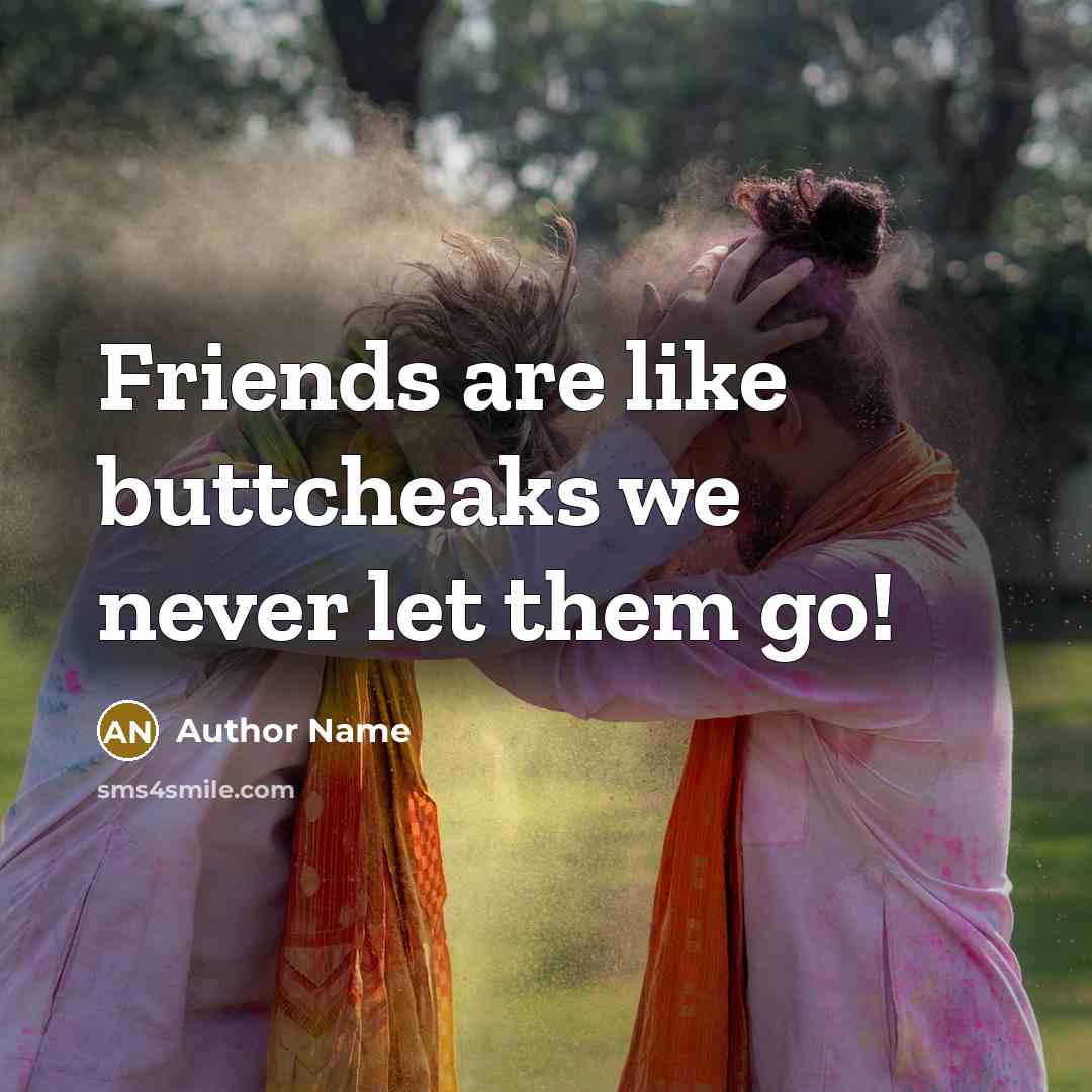 “Friends are like buttcheaks we never let them go!…” quote by Author Name