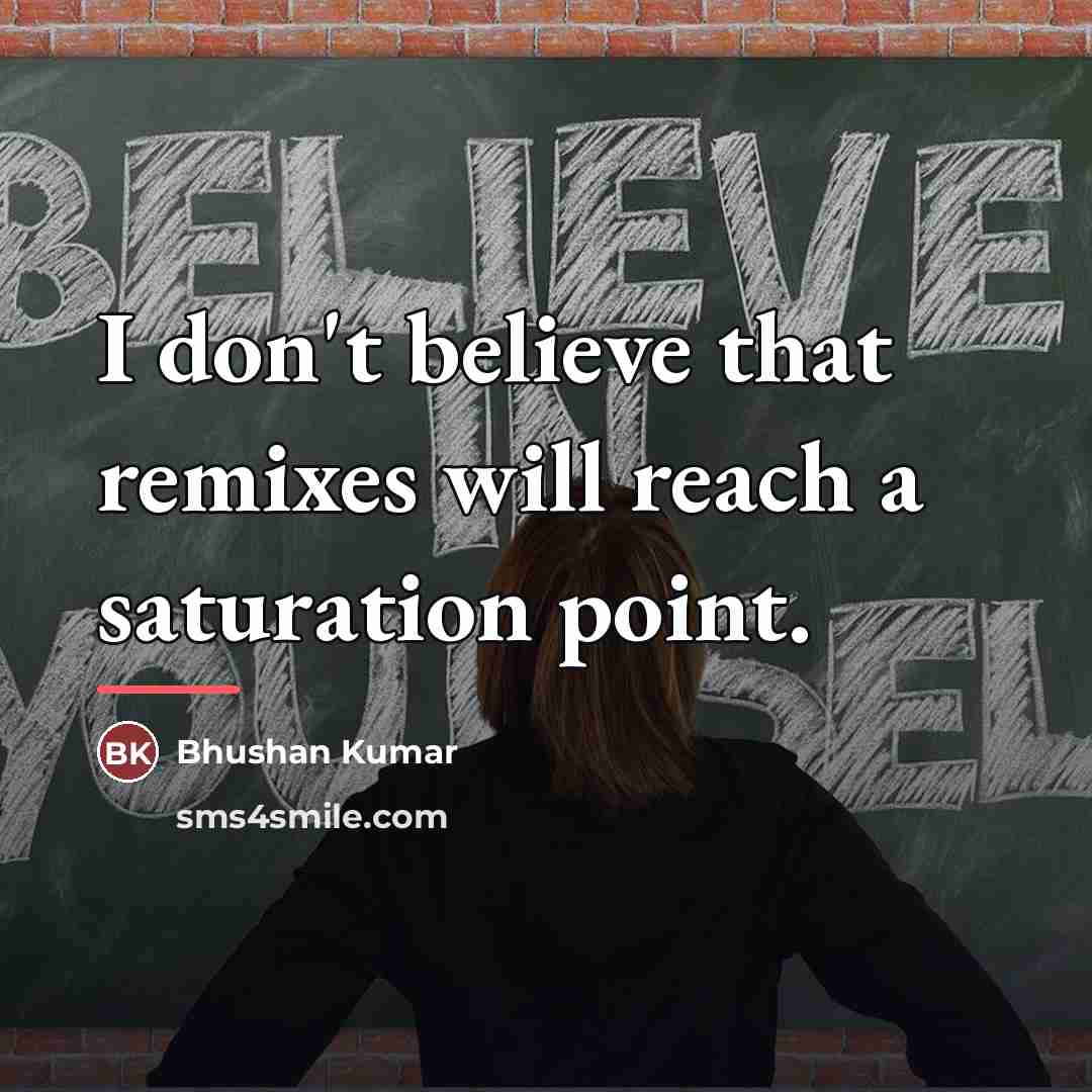 “I don't believe that remixes will reach a saturation point.…” quote by Bhushan Kumar