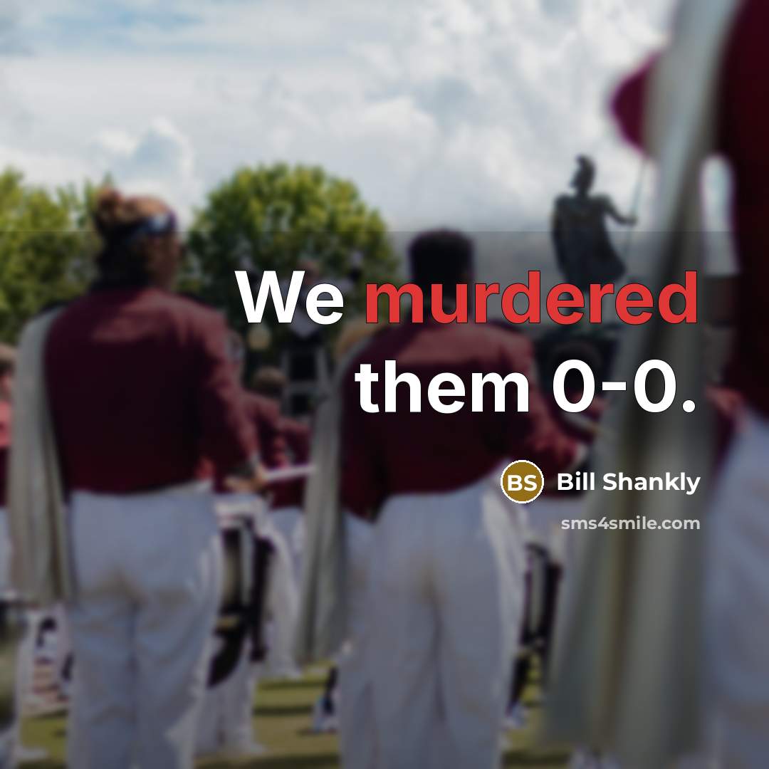 “We murdered them 0-0.” quote by Bill Shankly
