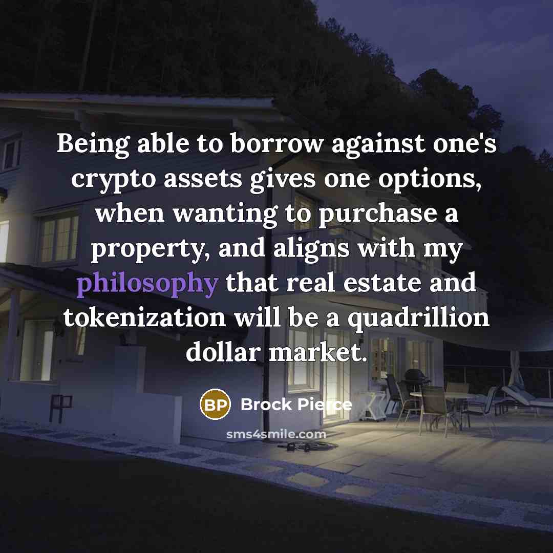 “Being able to borrow against one's crypto assets gives one options, when wanting to purchase a property, and aligns with my philosophy that real estate and tokenization will be a quadrillion dollar market.” quote by Brock Pierce