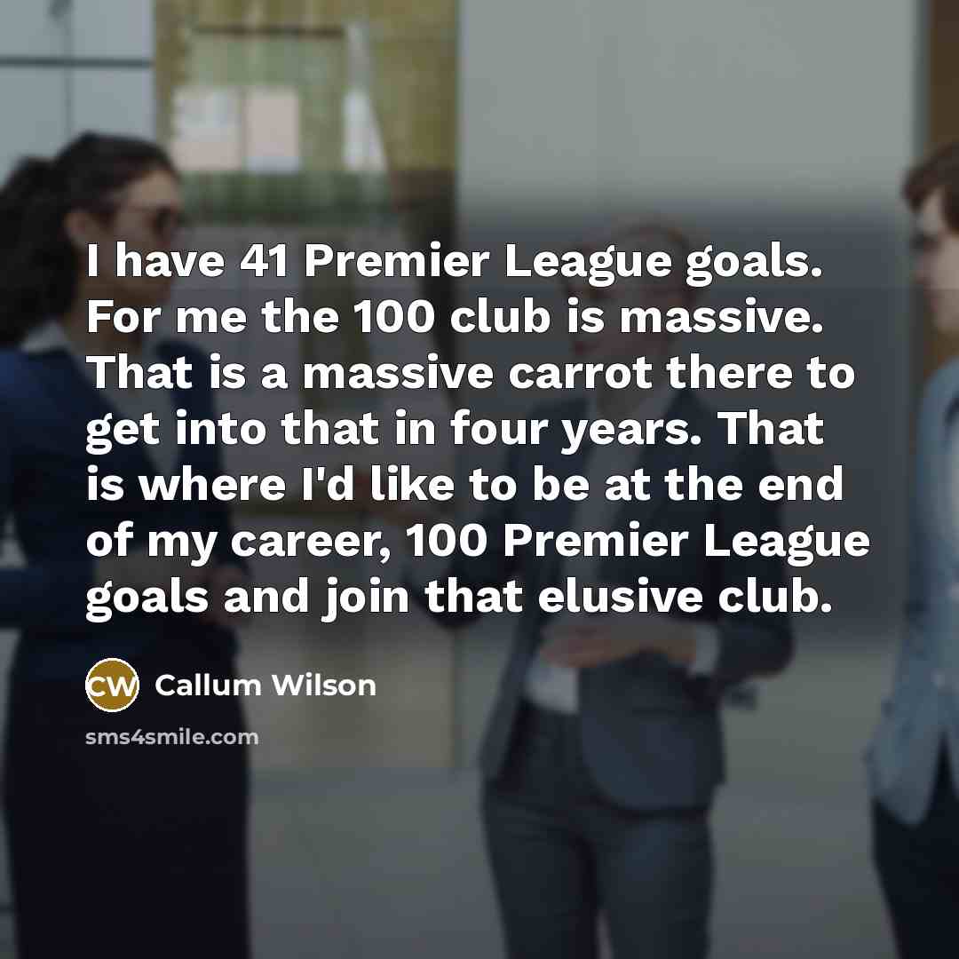“I have 41 Premier League goals. For me the 100…” quote by Callum Wilson