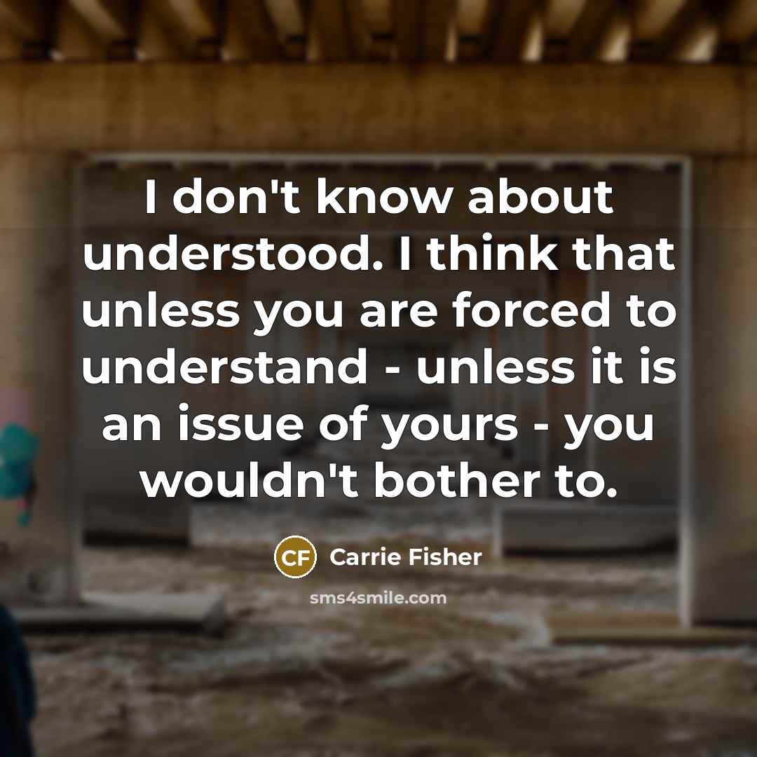 “I don't know about understood. I think that unless you…” quote by Carrie Fisher