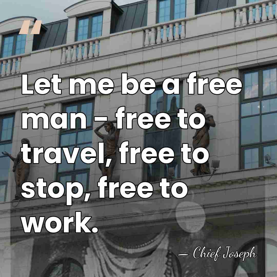 Let me be a free man - free to travel, free to&hellip; - Chief Joseph
