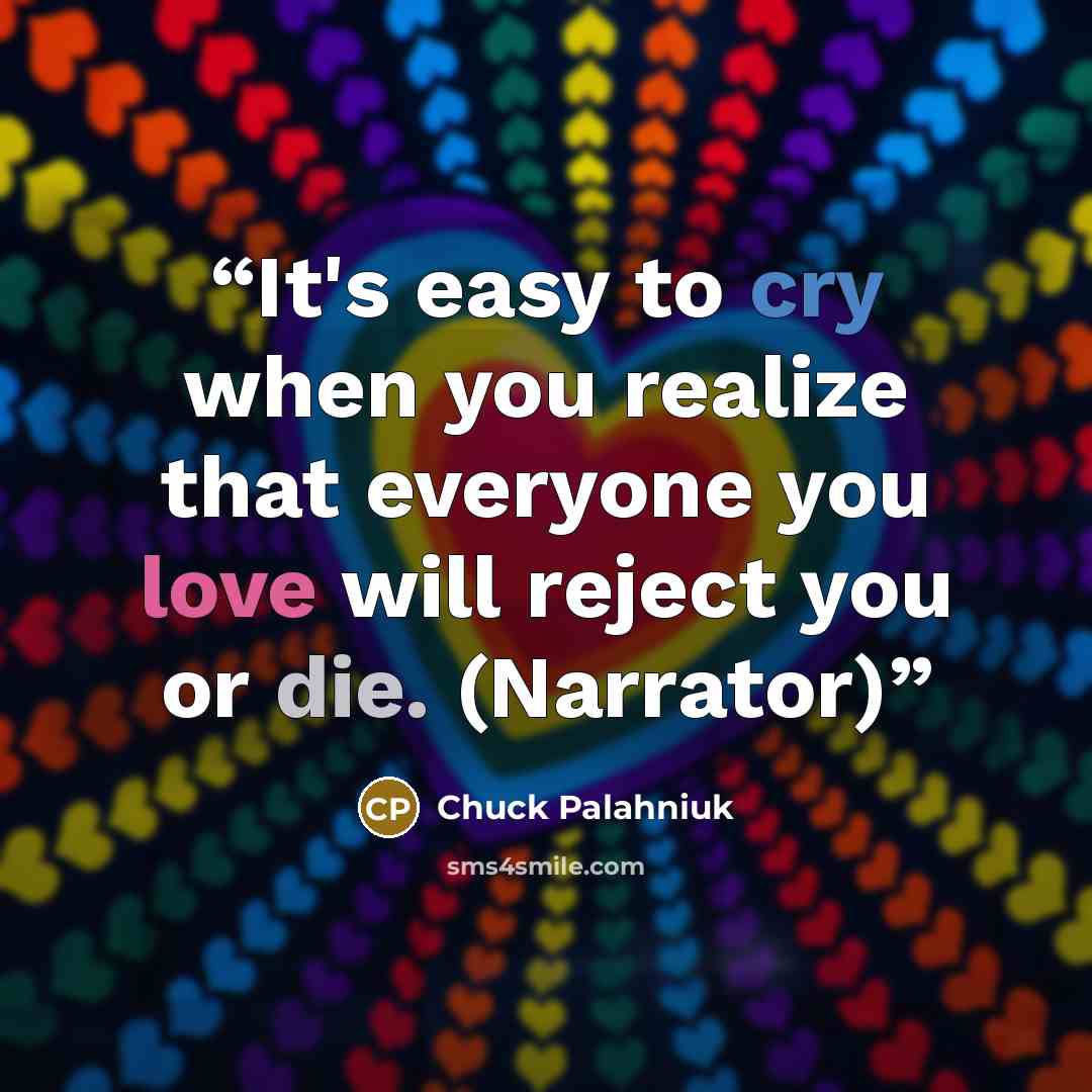 “It's easy to cry when you realize that everyone you love will reject you or die. (Narrator)” quote by Chuck Palahniuk