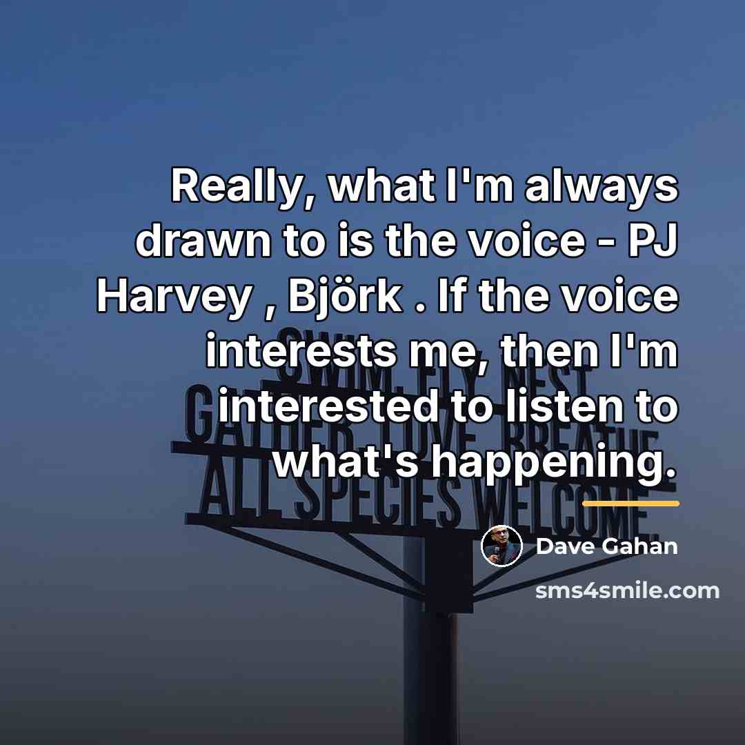 “Really, what I'm always drawn to is the voice -…” quote by Dave Gahan