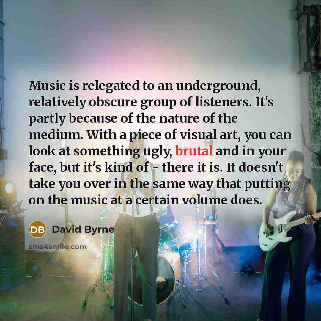 “Music is relegated to an underground, relatively obscure group of…” quote by David Byrne