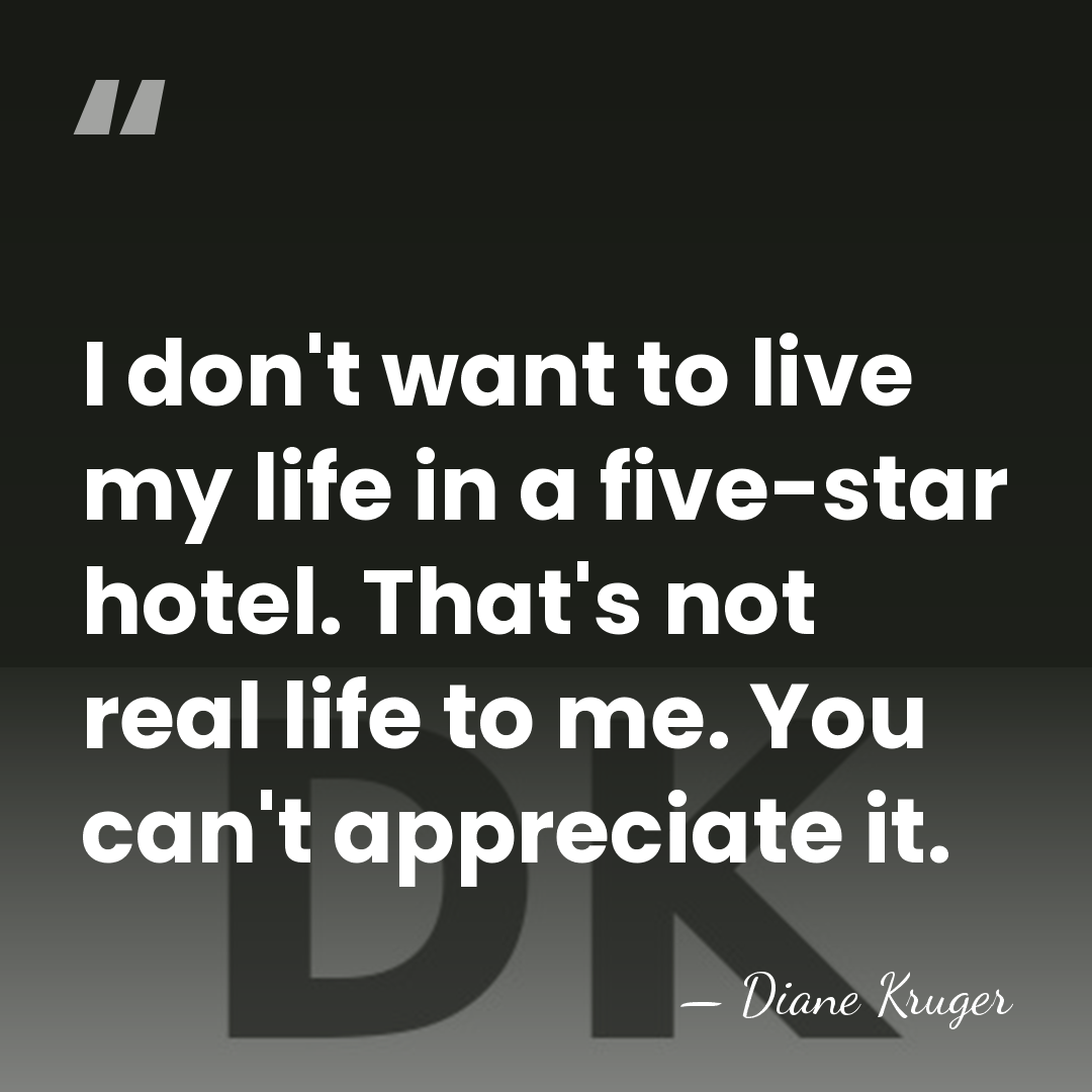 I don't want to live my life in a five-star hotel. That's&hellip; - Diane Kruger