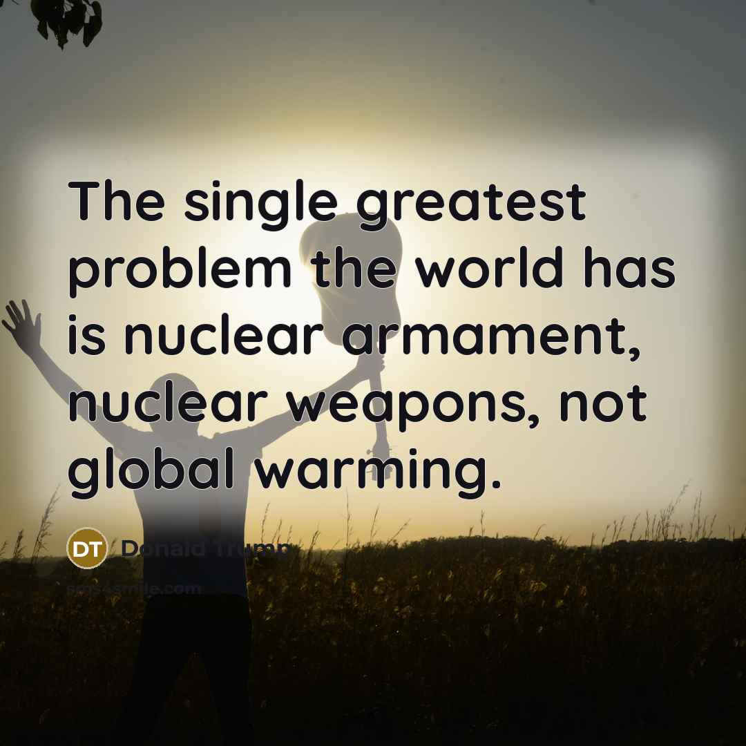 “The single greatest problem the world has is nuclear armament,…” quote by Donald Trump