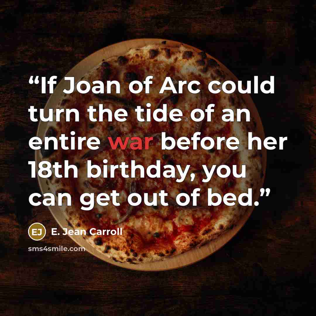“If Joan of Arc could turn the tide of an entire war before her 18th birthday, you can get out of bed.” quote by E. Jean Carroll