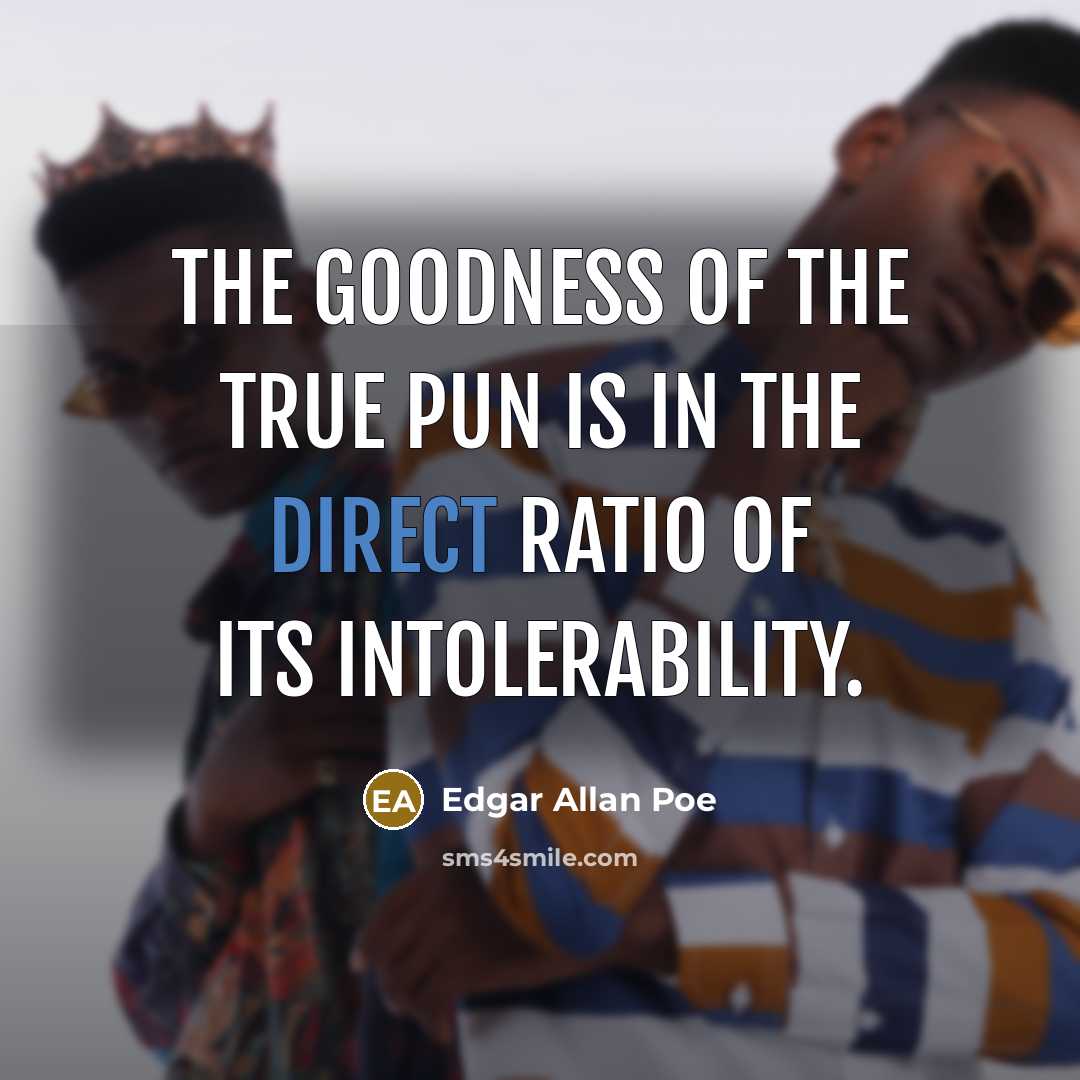 “The goodness of the true pun is in the direct ratio of its intolerability.” quote by Edgar Allan Poe