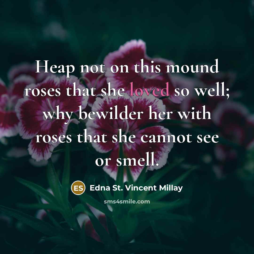 “Heap not on this mound roses that she loved so…” quote by Edna St. Vincent Millay