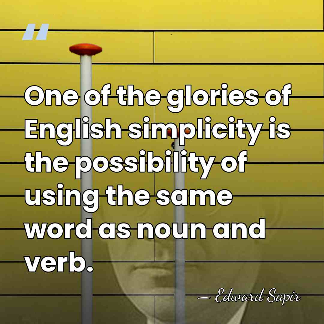 One of the glories of English simplicity is the possibility of using&hellip; - Edward Sapir
