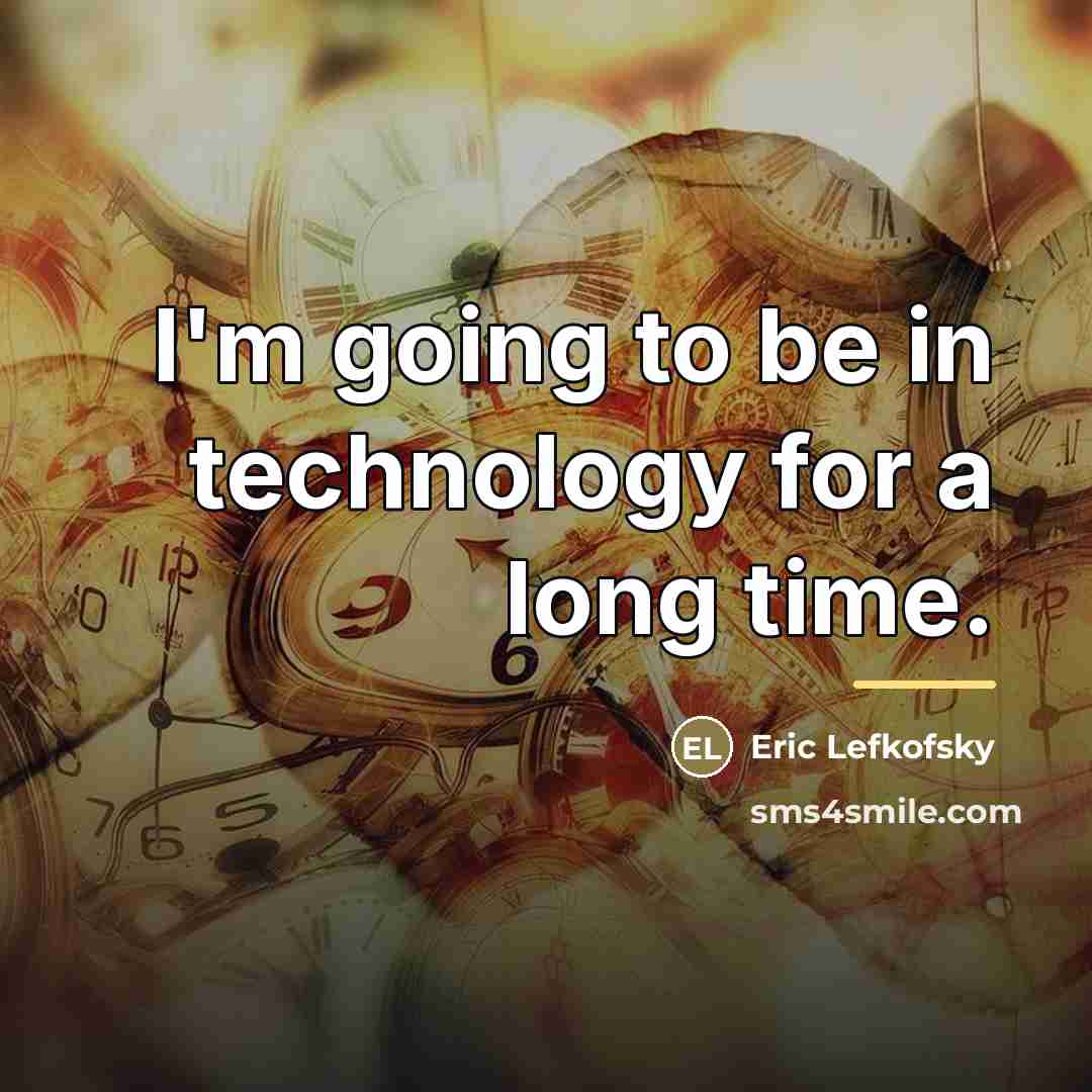 “I'm going to be in technology for a long time.…” quote by Eric Lefkofsky