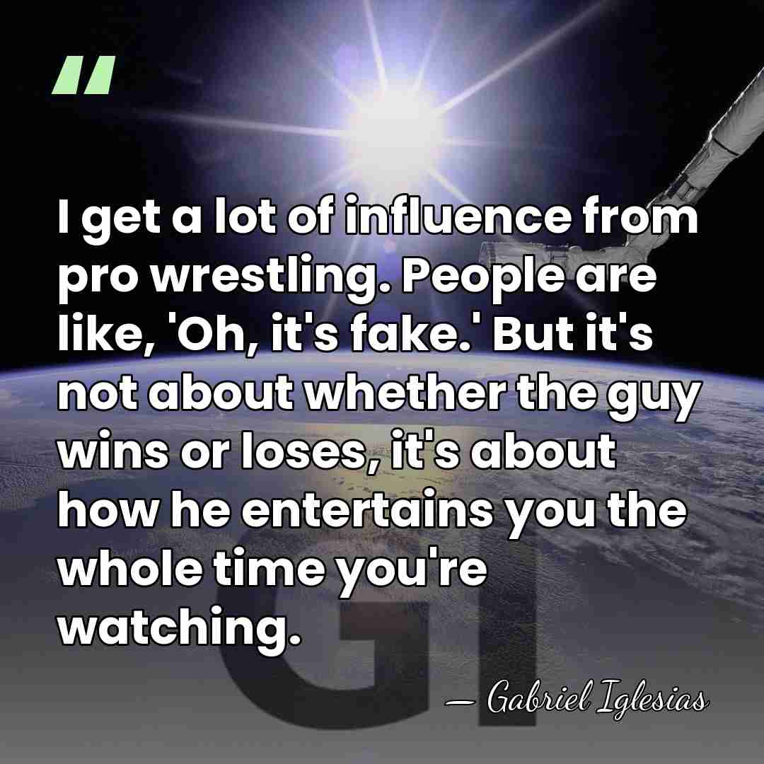 I get a lot of influence from pro wrestling. People are like,&hellip; - Gabriel Iglesias