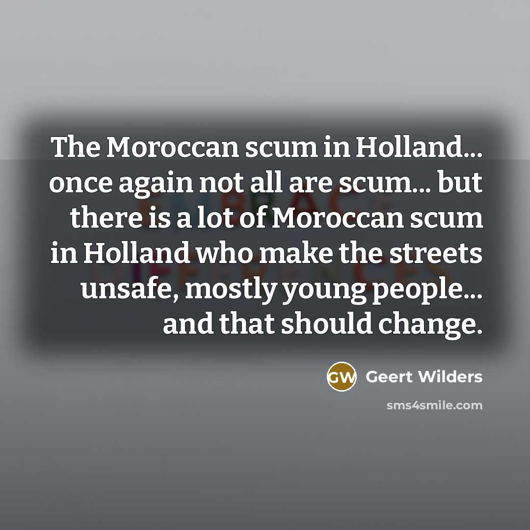 “The Moroccan scum in Holland... once again not all are…” quote by Geert Wilders